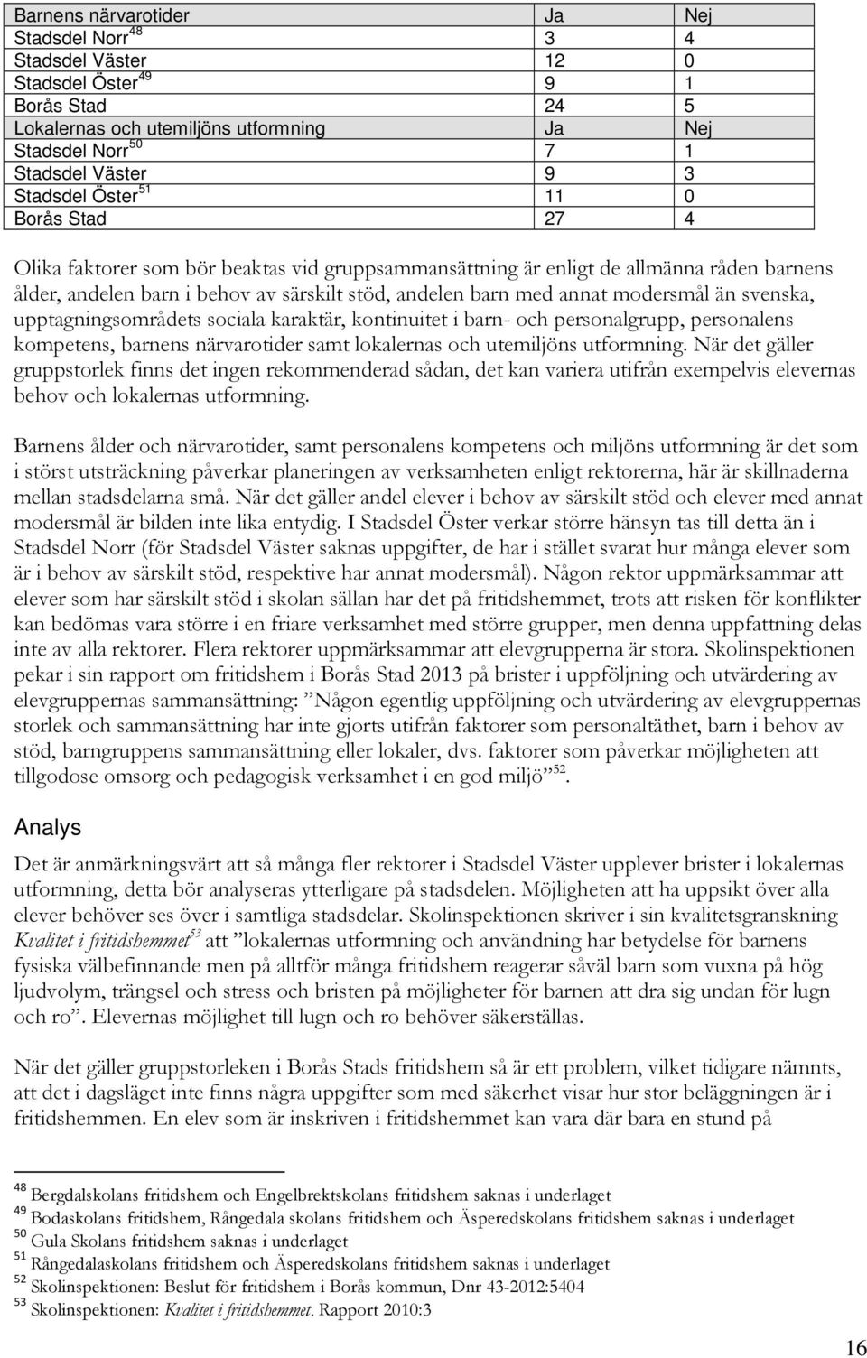 modersmål än svenska, upptagningsområdets sociala karaktär, kontinuitet i barn- och personalgrupp, personalens kompetens, barnens närvarotider samt lokalernas och utemiljöns utformning.