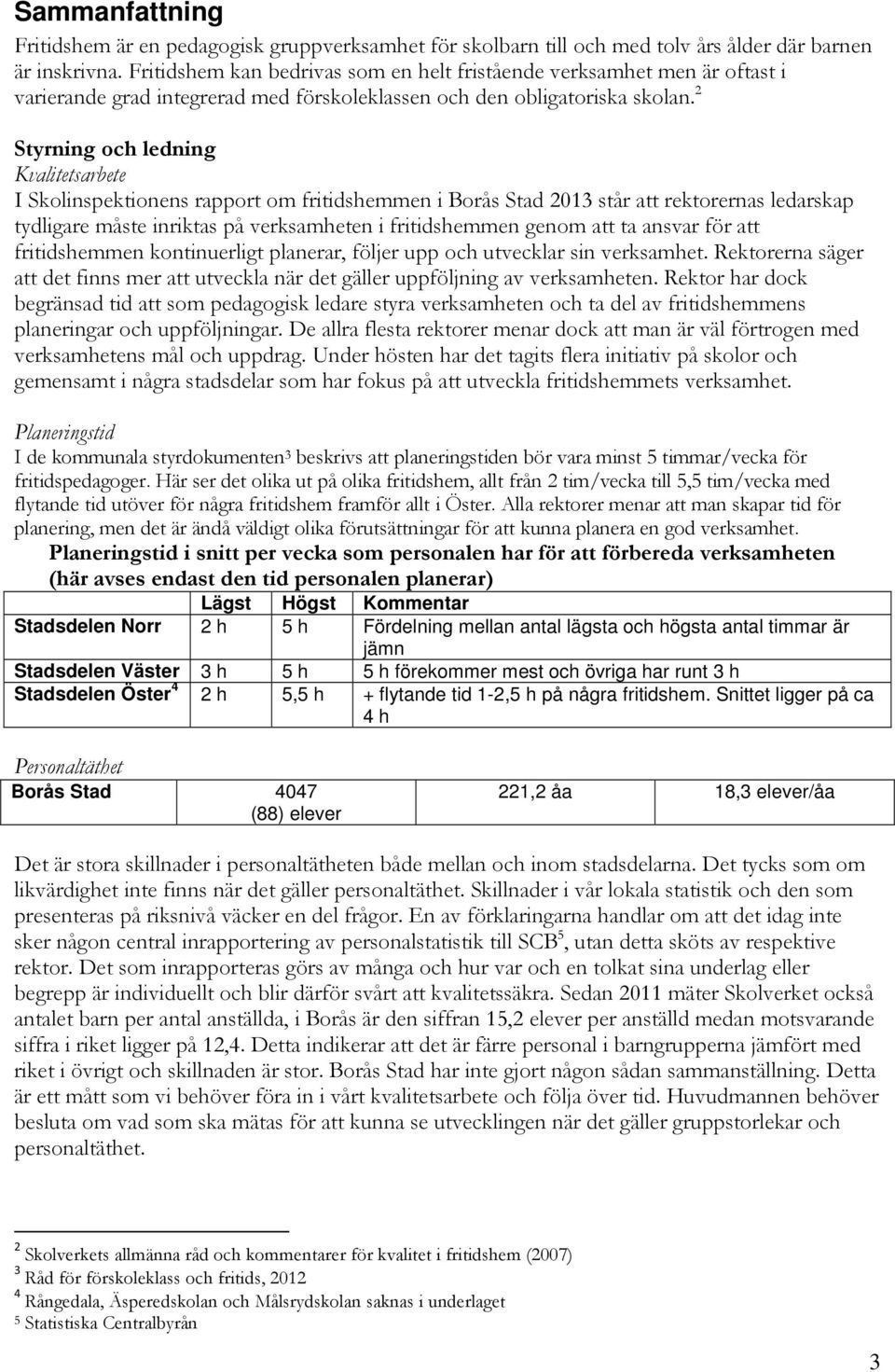 2 Styrning och ledning Kvalitetsarbete I Skolinspektionens rapport om fritidshemmen i Borås Stad 2013 står att rektorernas ledarskap tydligare måste inriktas på verksamheten i fritidshemmen genom att