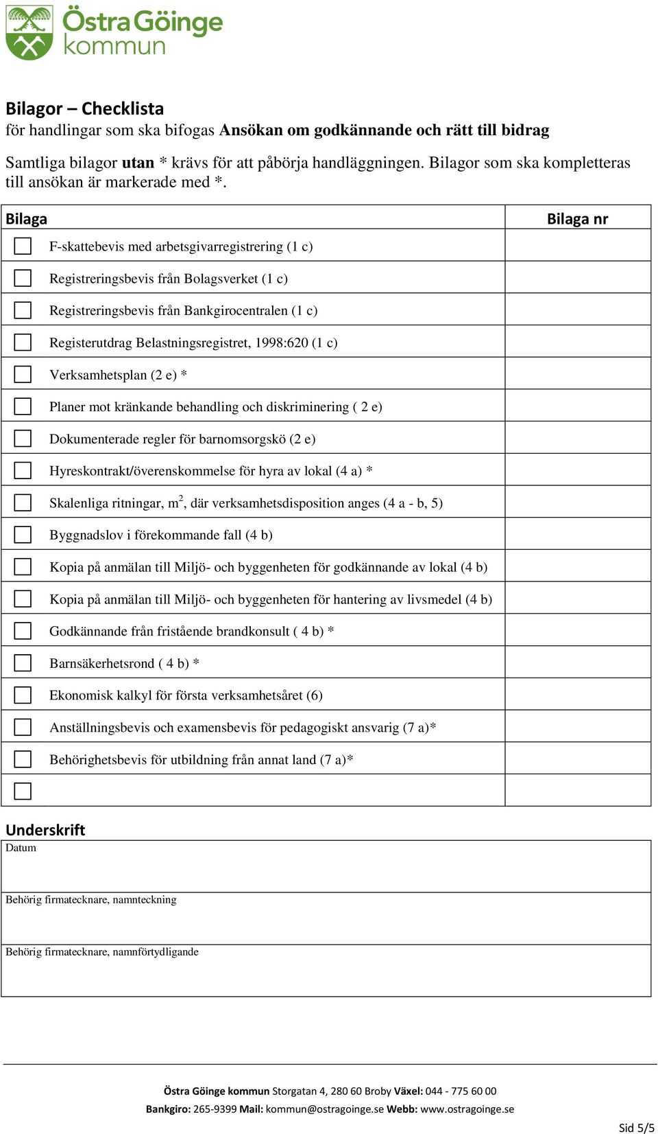 Bilaga F-skattebevis med arbetsgivarregistrering (1 c) Bilaga nr Registreringsbevis från Bolagsverket (1 c) Registreringsbevis från Bankgirocentralen (1 c) Registerutdrag Belastningsregistret,