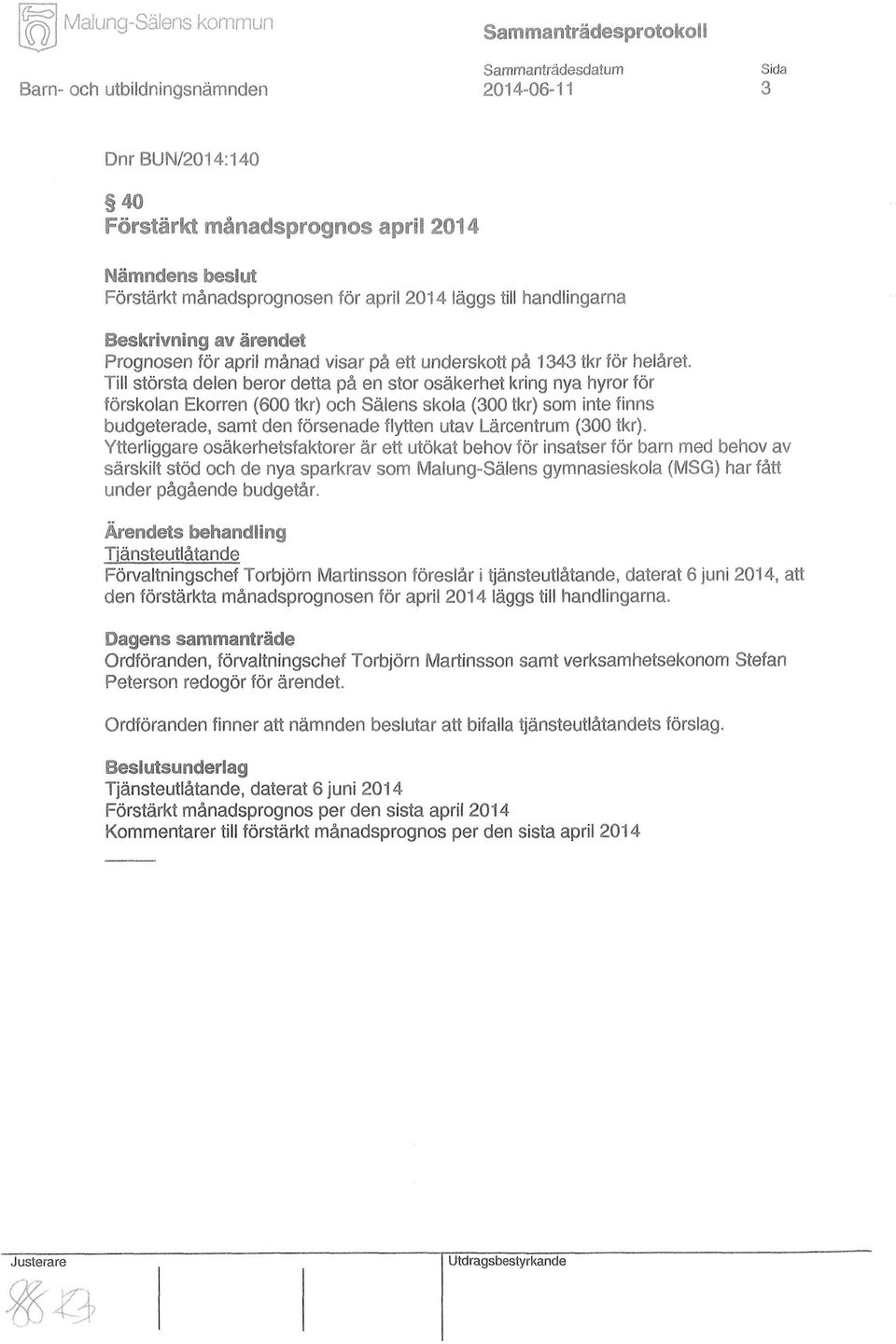 Till största delen beror detta på en stor osäkerhet kring nya hyror för förskolan Ekorren (600 tkr) och Salens skola (300 tkr) som inte finns budgeterade, samt den försenade flytten utav Lärcentrum