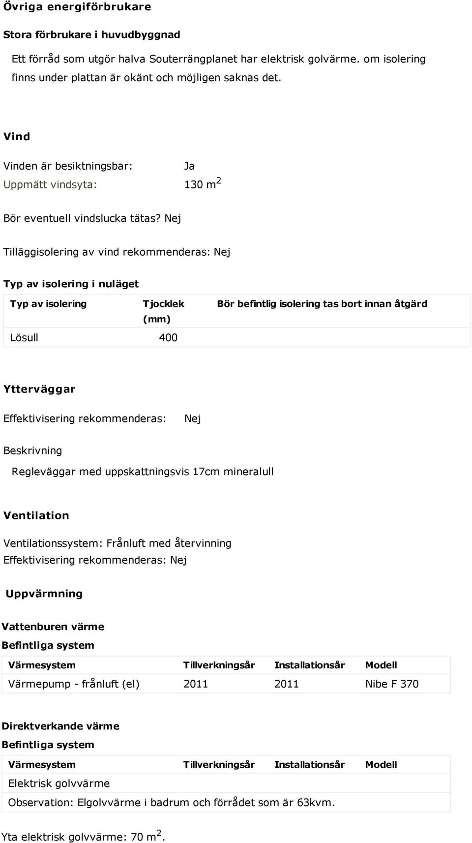 Nej Tilläggisolering av vind rekommenderas: Nej Typ av isolering i nuläget Typ av isolering Tjocklek (mm) Lösull 400 Bör befintlig isolering tas bort innan åtgärd Ytterväggar Effektivisering