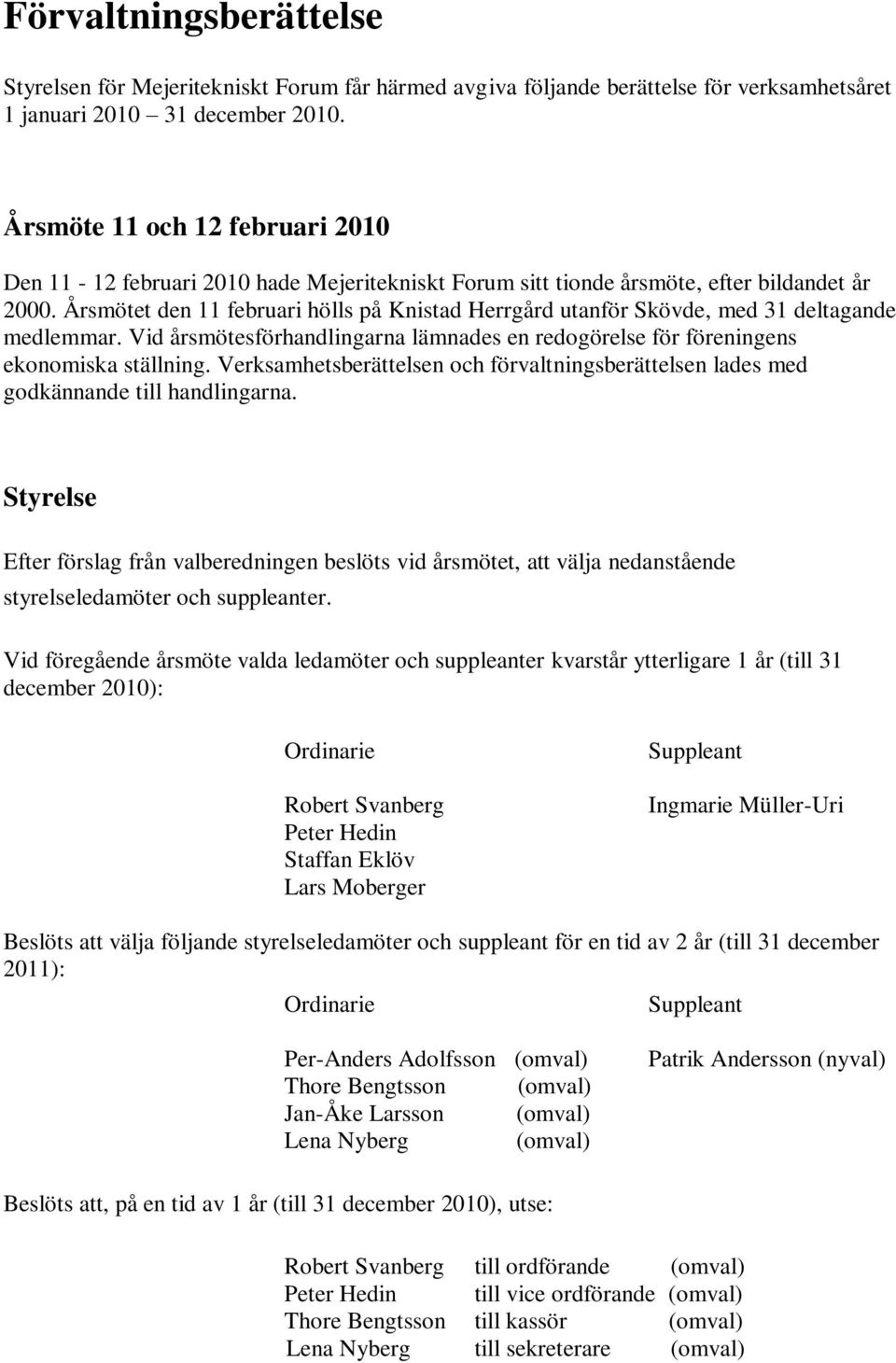 Årsmötet den 11 februari hölls på Knistad Herrgård utanför Skövde, med 31 deltagande medlemmar. Vid årsmötesförhandlingarna lämnades en redogörelse för föreningens ekonomiska ställning.