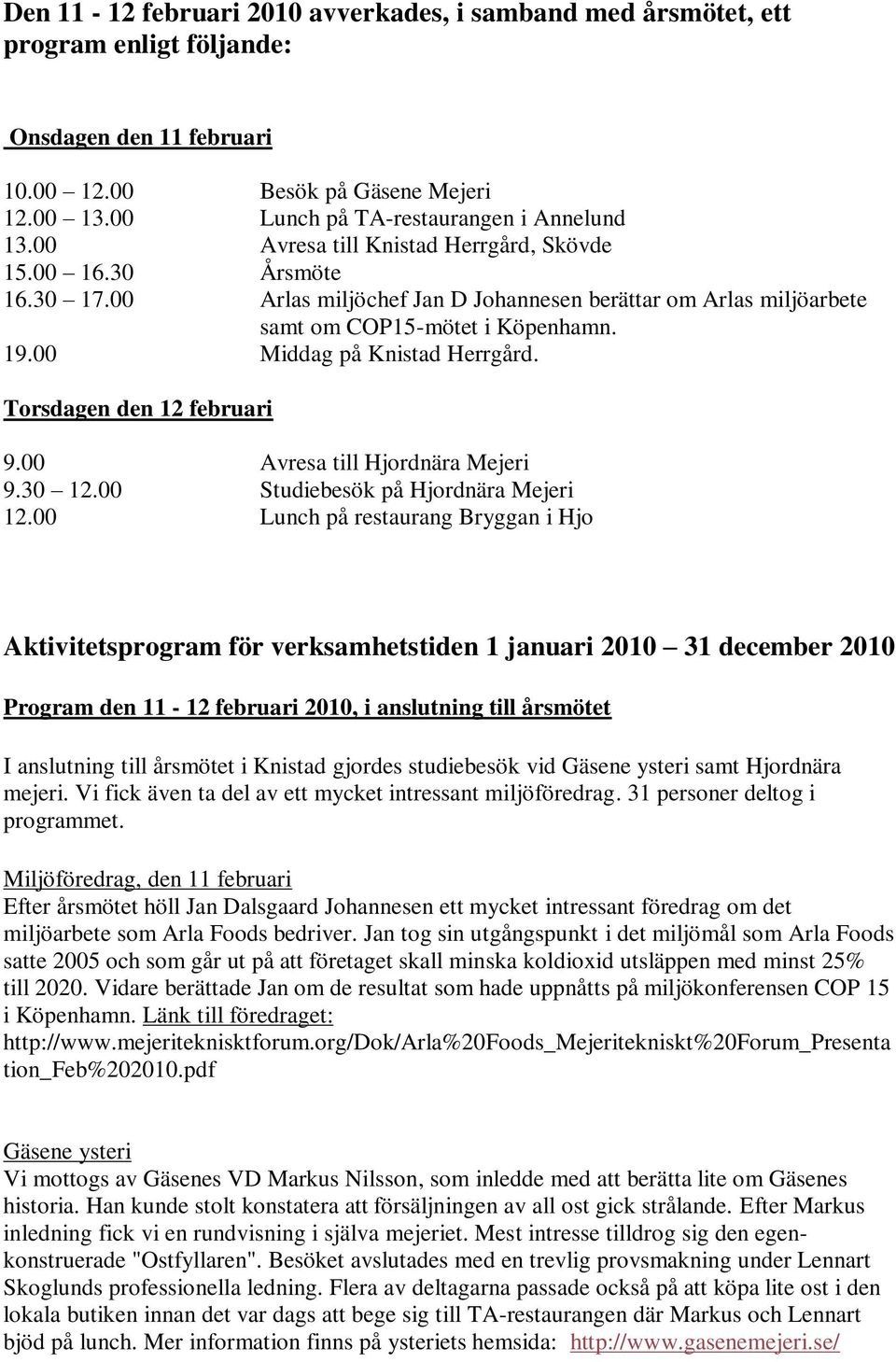 00 Middag på Knistad Herrgård. Torsdagen den 12 februari 9.00 Avresa till Hjordnära Mejeri 9.30 12.00 Studiebesök på Hjordnära Mejeri 12.