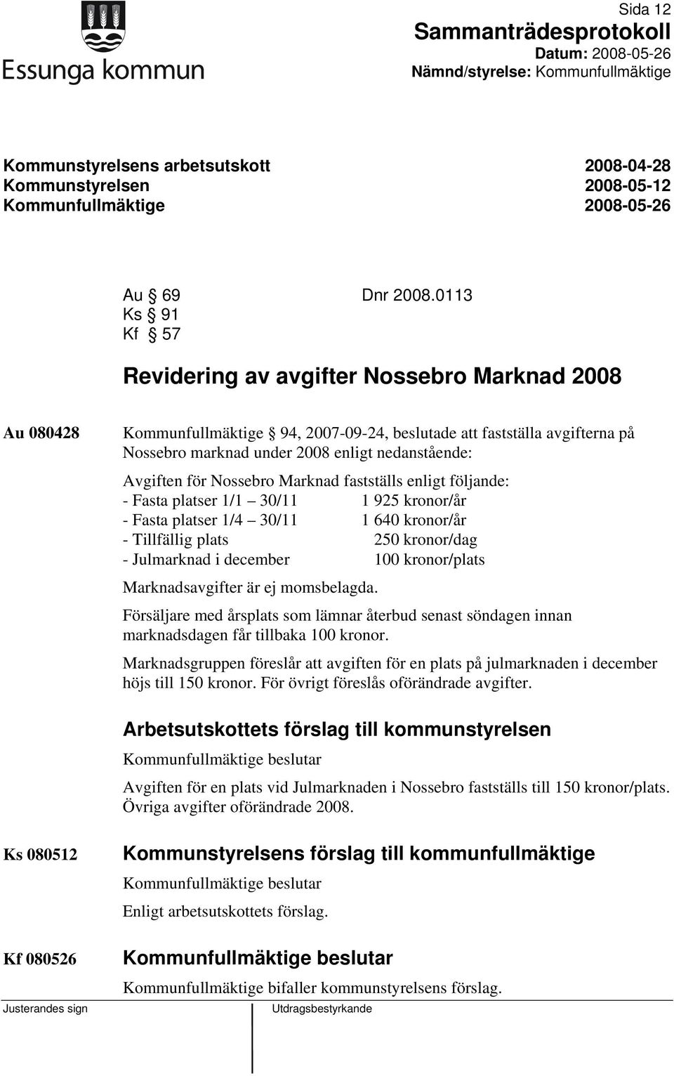 Avgiften för Nossebro Marknad fastställs enligt följande: - Fasta platser 1/1 30/11 1 925 kronor/år - Fasta platser 1/4 30/11 1 640 kronor/år - Tillfällig plats 250 kronor/dag - Julmarknad i december