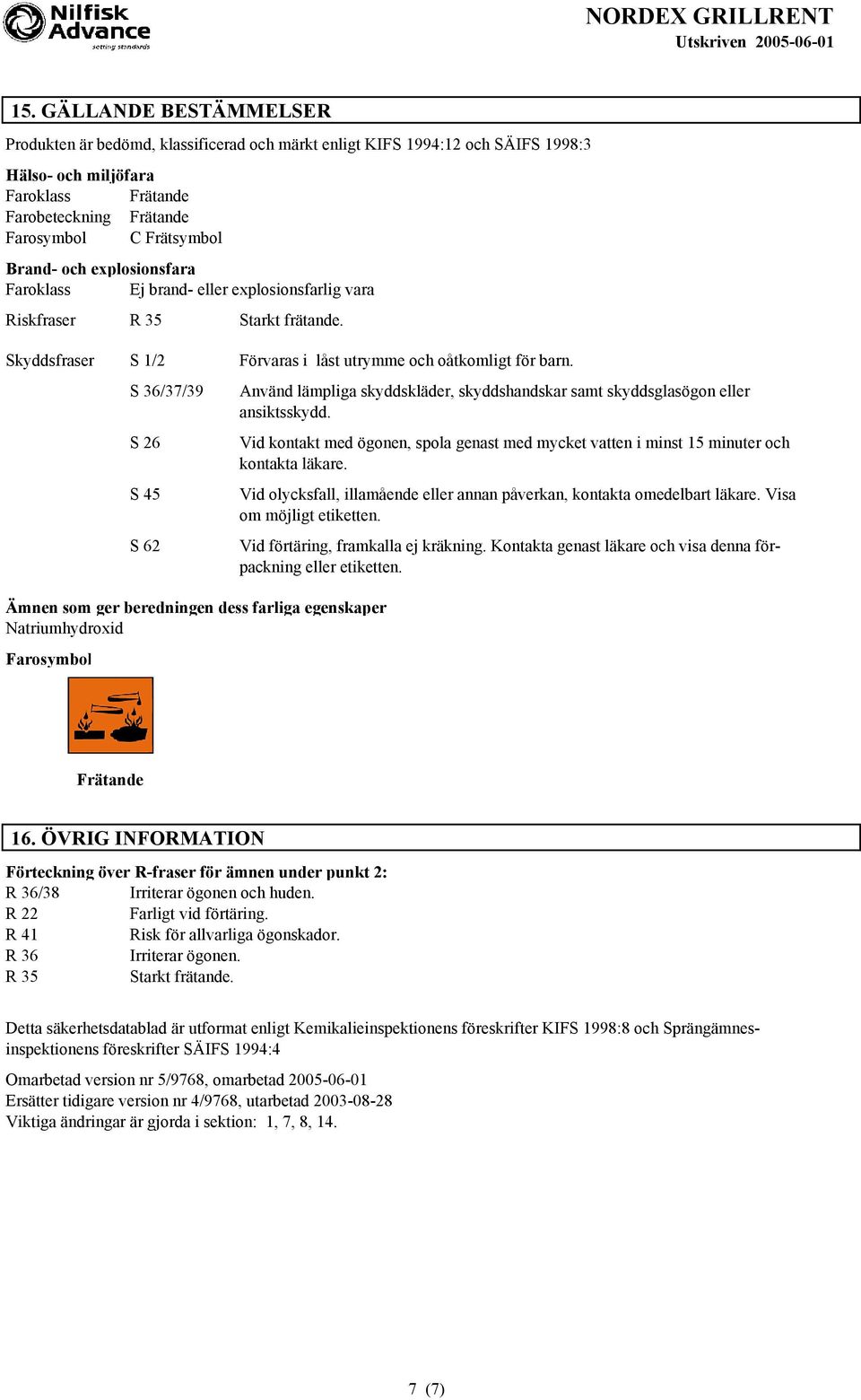 S 36/37/39 S 26 S 45 S 62 n som ger beredningen dess farliga egenskaper Natriumhydroxid Farosymbol Använd lämpliga skyddskläder, skyddshandskar samt skyddsglasögon eller ansiktsskydd.