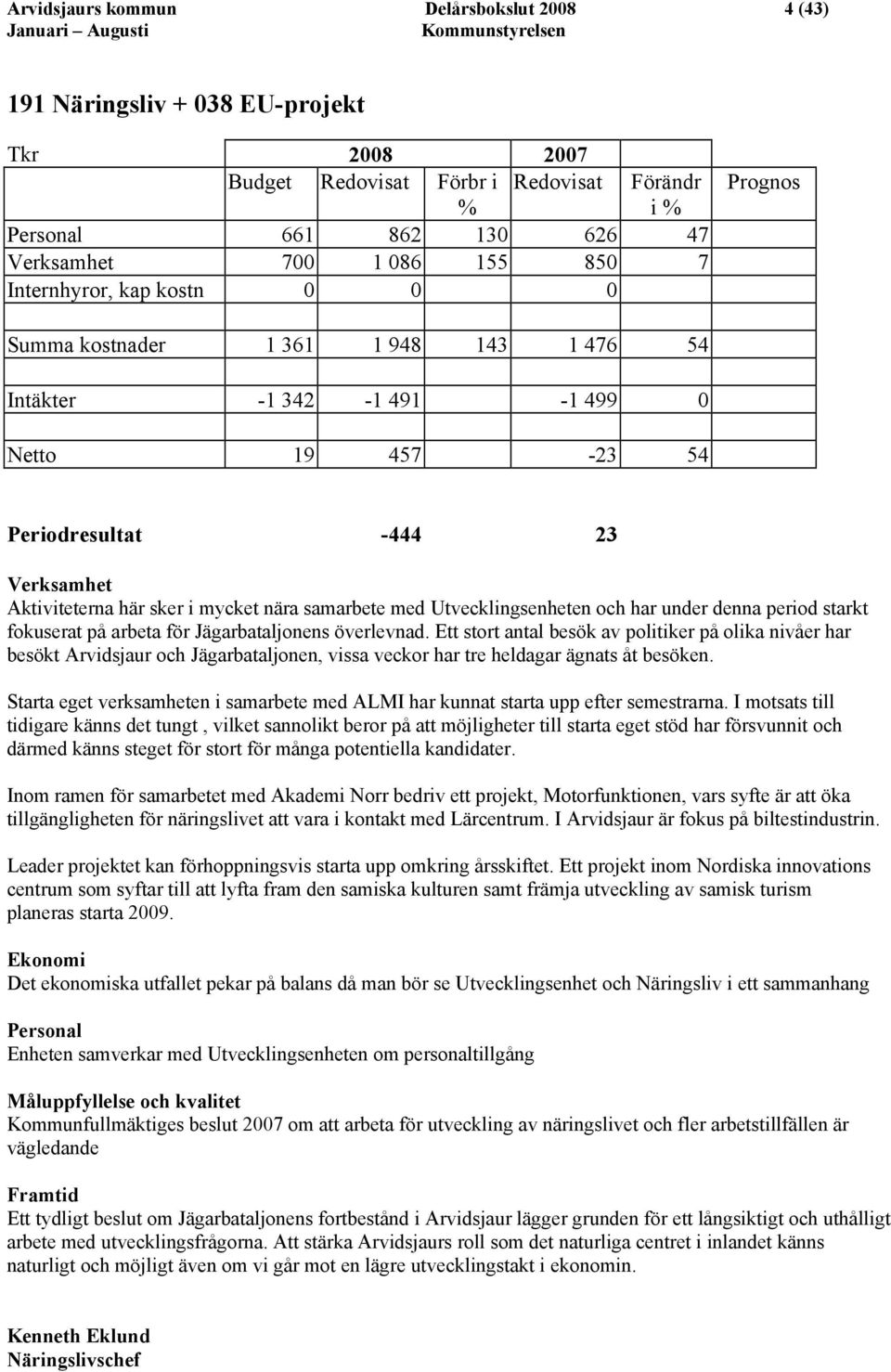 Aktiviteterna här sker i mycket nära samarbete med Utvecklingsenheten och har under denna period starkt fokuserat på arbeta för Jägarbataljonens överlevnad.