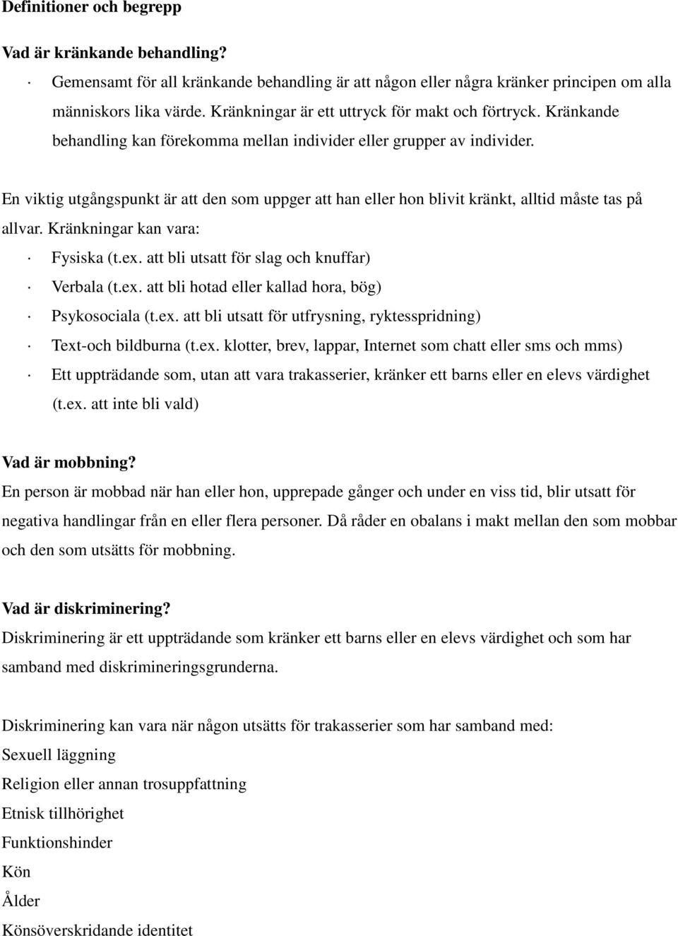 En viktig utgångspunkt är att den som uppger att han eller hon blivit kränkt, alltid måste tas på allvar. Kränkningar kan vara: Fysiska (t.ex. att bli utsatt för slag och knuffar) Verbala (t.ex. att bli hotad eller kallad hora, bög) Psykosociala (t.