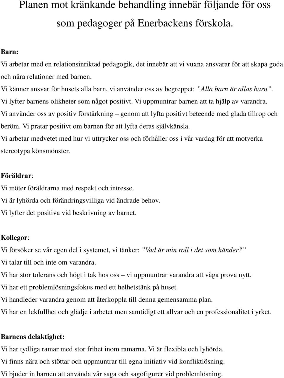 Vi känner ansvar för husets alla barn, vi använder oss av begreppet: Alla barn är allas barn. Vi lyfter barnens olikheter som något positivt. Vi uppmuntrar barnen att ta hjälp av varandra.