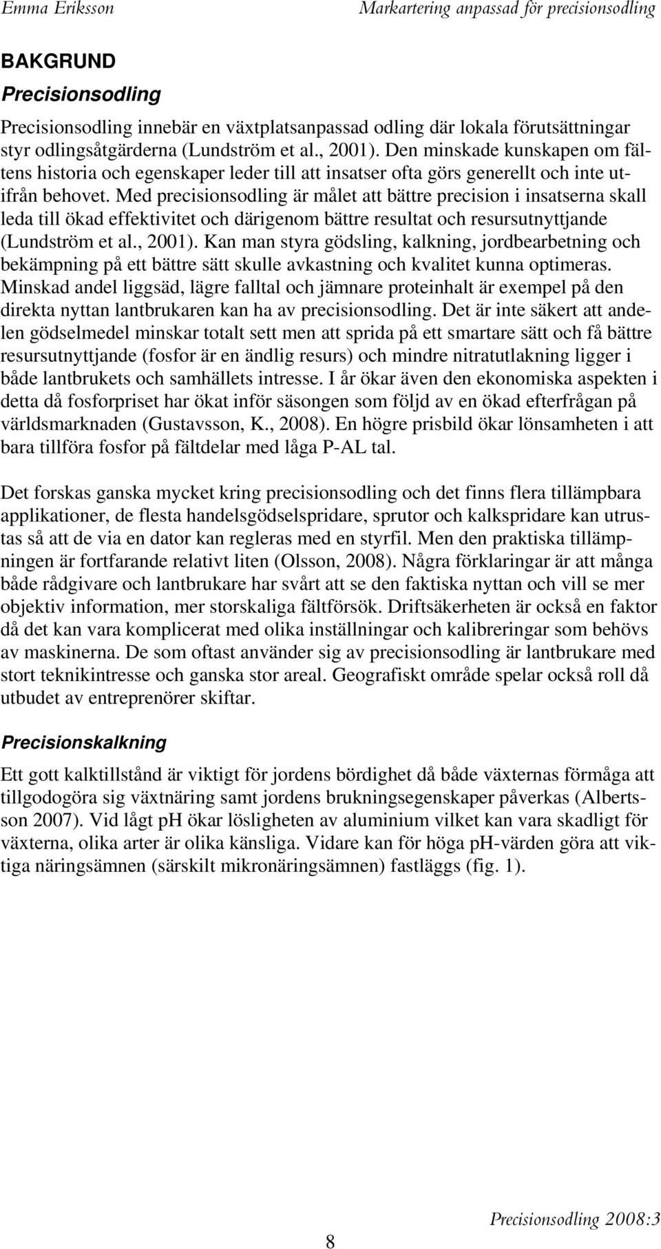 Med precisionsodling är målet att bättre precision i insatserna skall leda till ökad effektivitet och därigenom bättre resultat och resursutnyttjande (Lundström et al., 2001).