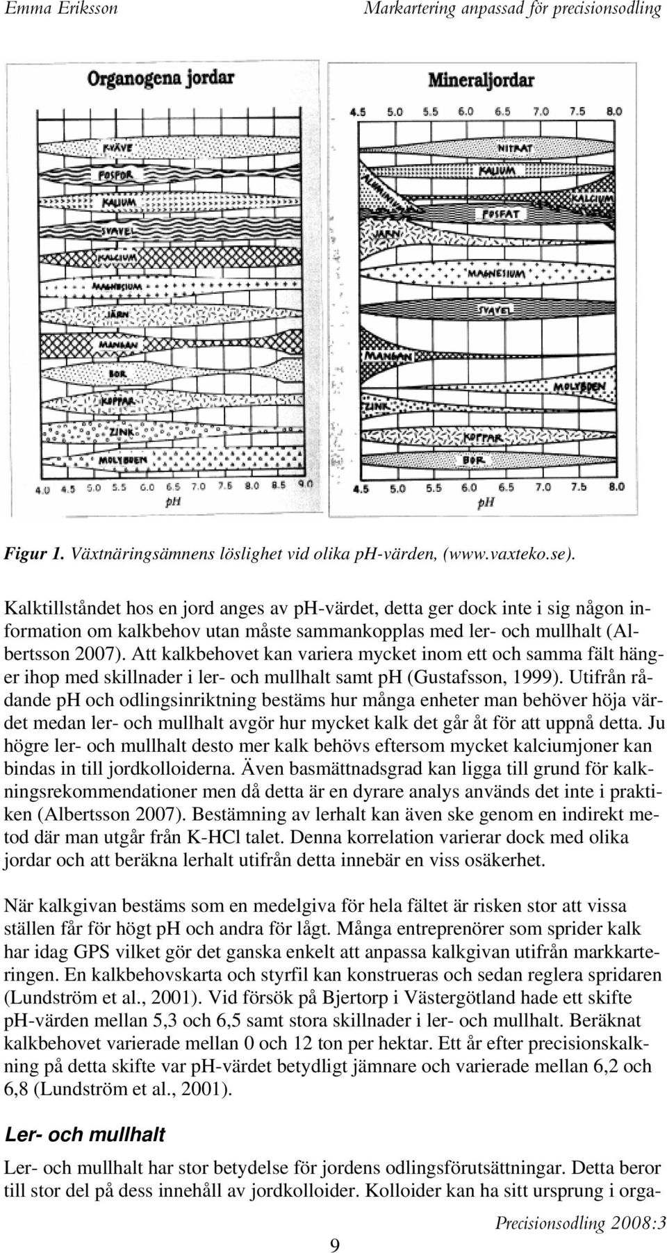 Att kalkbehovet kan variera mycket inom ett och samma fält hänger ihop med skillnader i ler- och mullhalt samt ph (Gustafsson, 1999).