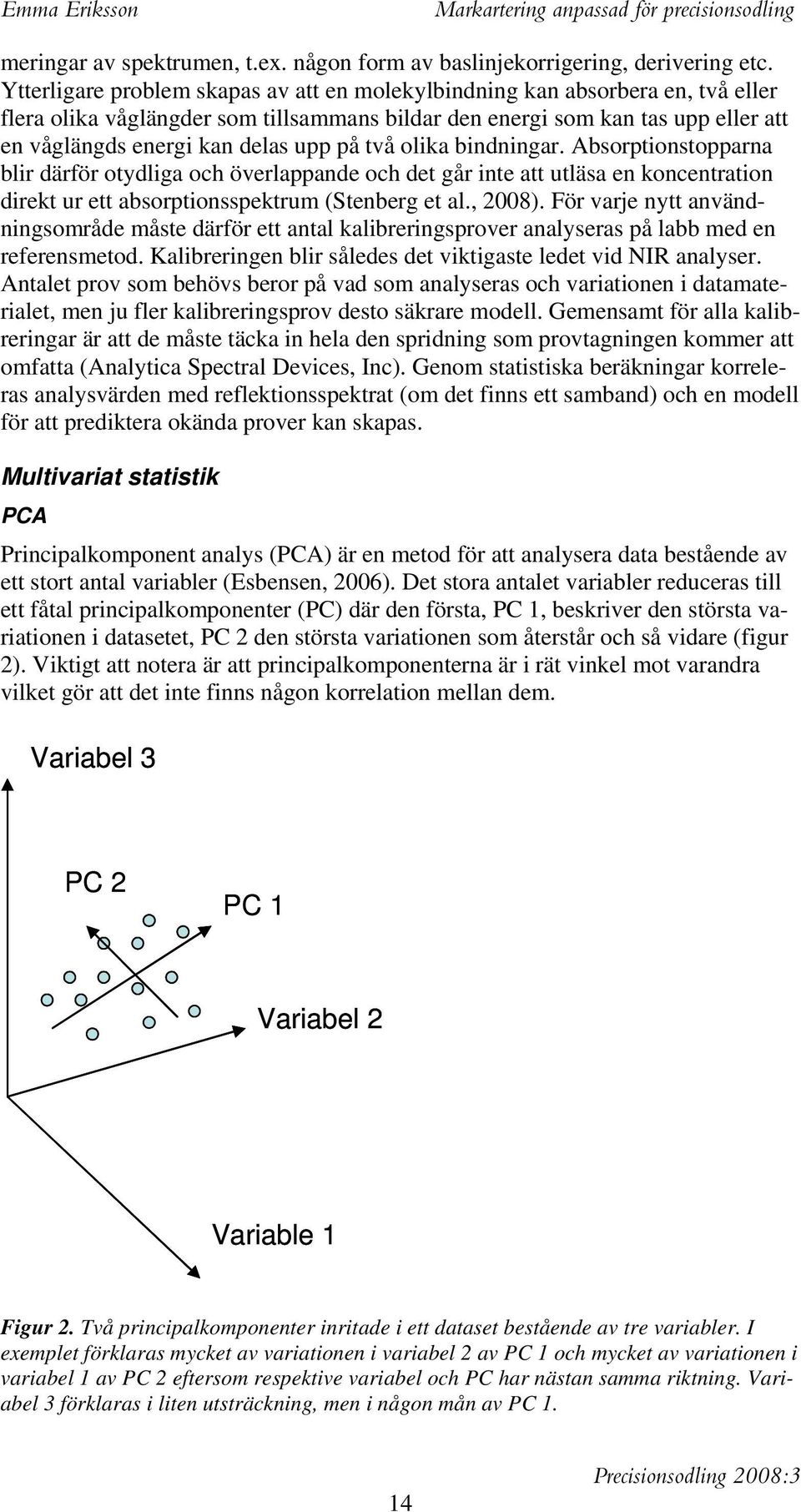 på två olika bindningar. Absorptionstopparna blir därför otydliga och överlappande och det går inte att utläsa en koncentration direkt ur ett absorptionsspektrum (Stenberg et al., 2008).