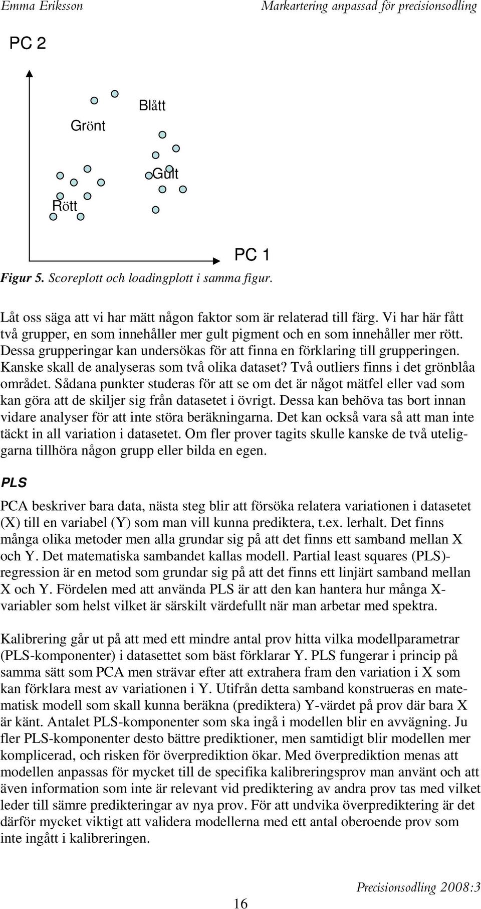 Kanske skall de analyseras som två olika dataset? Två outliers finns i det grönblåa området.