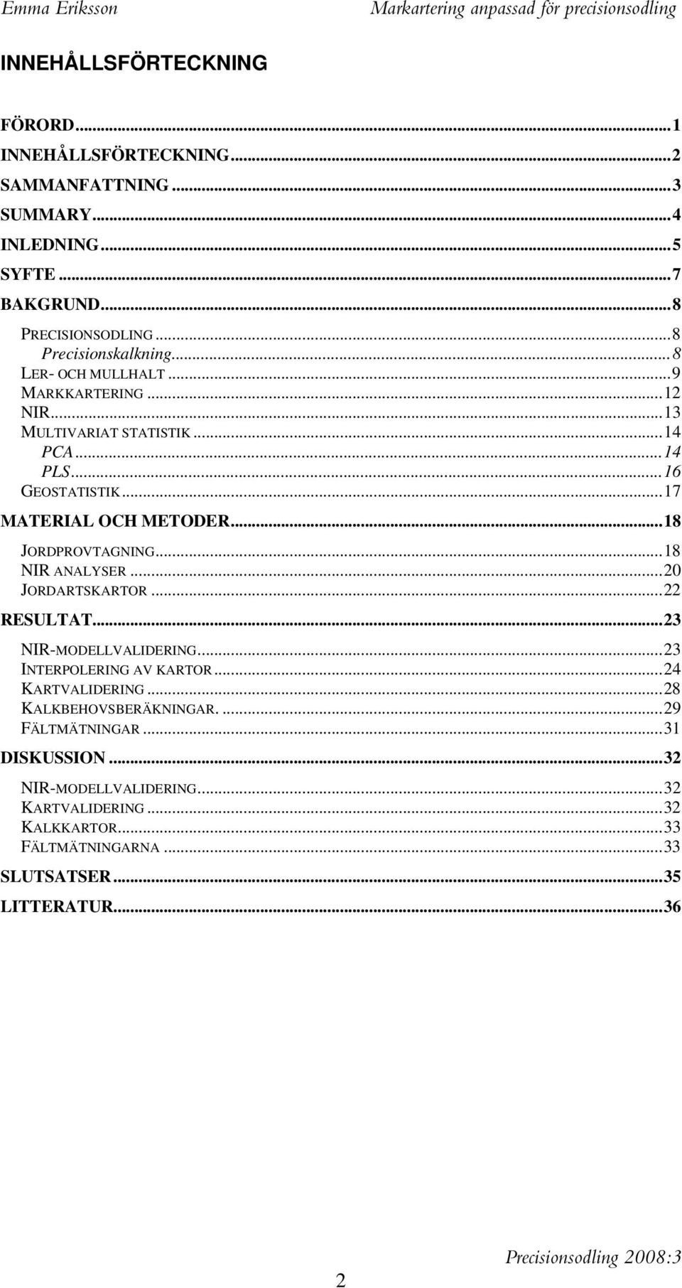 ..18 JORDPROVTAGNING...18 NIR ANALYSER...20 JORDARTSKARTOR...22 RESULTAT...23 NIR-MODELLVALIDERING...23 INTERPOLERING AV KARTOR...24 KARTVALIDERING.