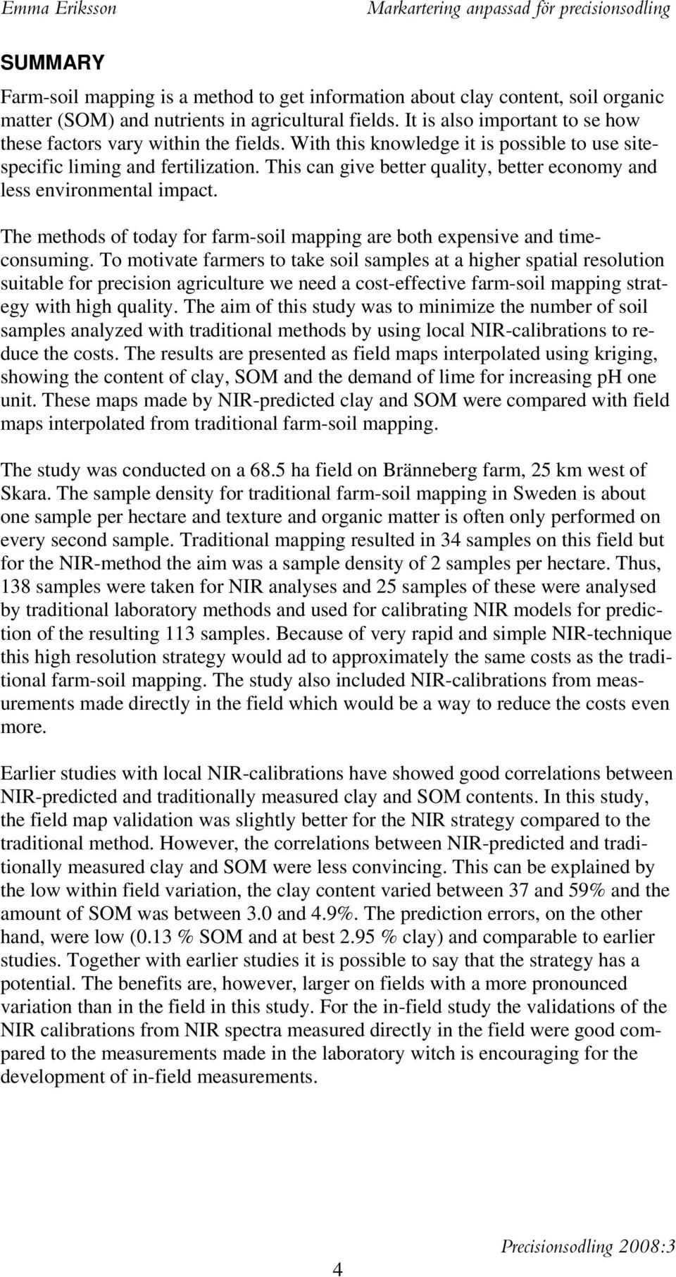 This can give better quality, better economy and less environmental impact. The methods of today for farm-soil mapping are both expensive and timeconsuming.