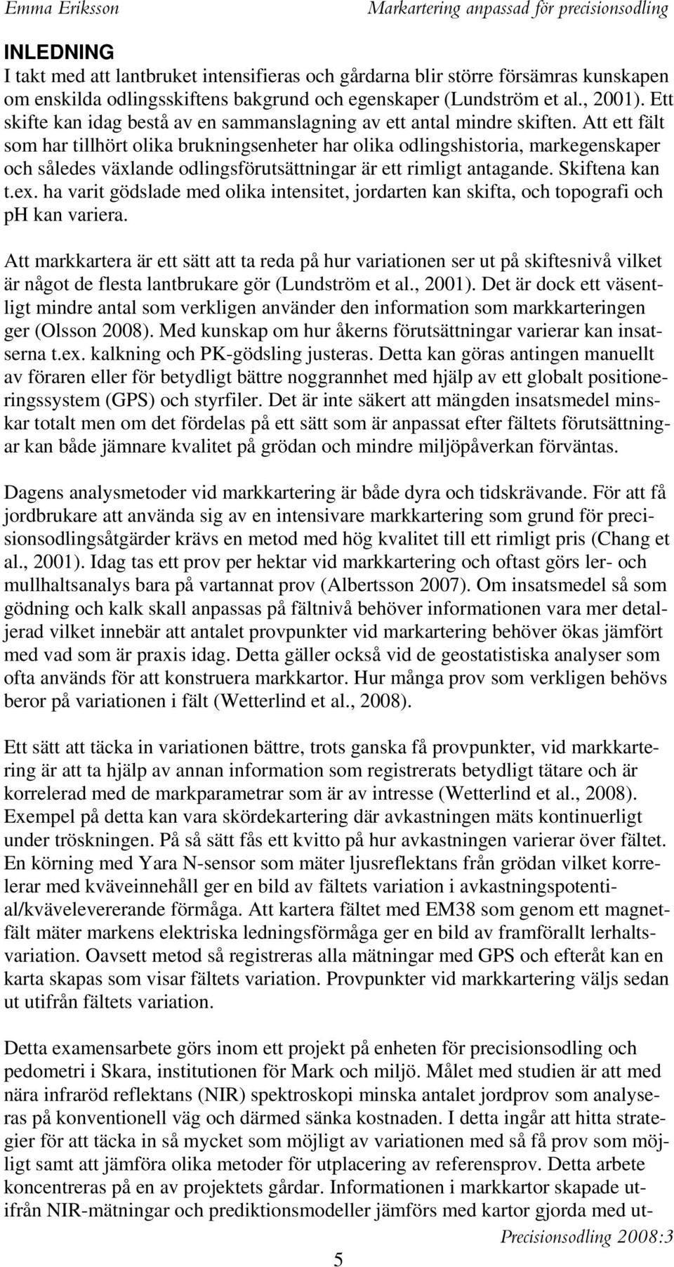 Att ett fält som har tillhört olika brukningsenheter har olika odlingshistoria, markegenskaper och således växlande odlingsförutsättningar är ett rimligt antagande. Skiftena kan t.ex.