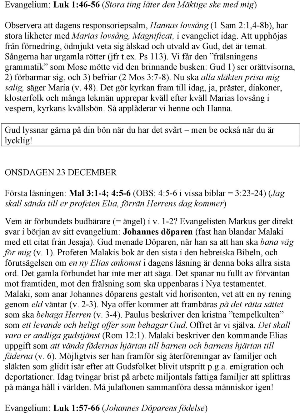 Vi får den frälsningens grammatik som Mose mötte vid den brinnande busken: Gud 1) ser orättvisorna, 2) förbarmar sig, och 3) befriar (2 Mos 3:7-8). Nu ska alla släkten prisa mig salig, säger Maria (v.