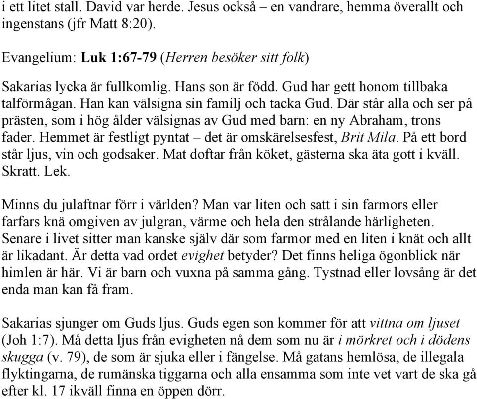 Där står alla och ser på prästen, som i hög ålder välsignas av Gud med barn: en ny Abraham, trons fader. Hemmet är festligt pyntat det är omskärelsesfest, Brit Mila.