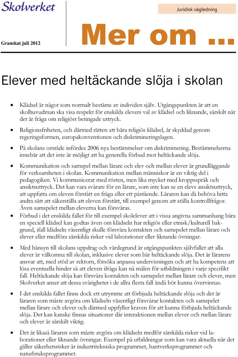 Religionsfriheten, och därmed rätten att bära religiös klädsel, är skyddad genom regeringsformen, europakonventionen och diskrimineringslagen.