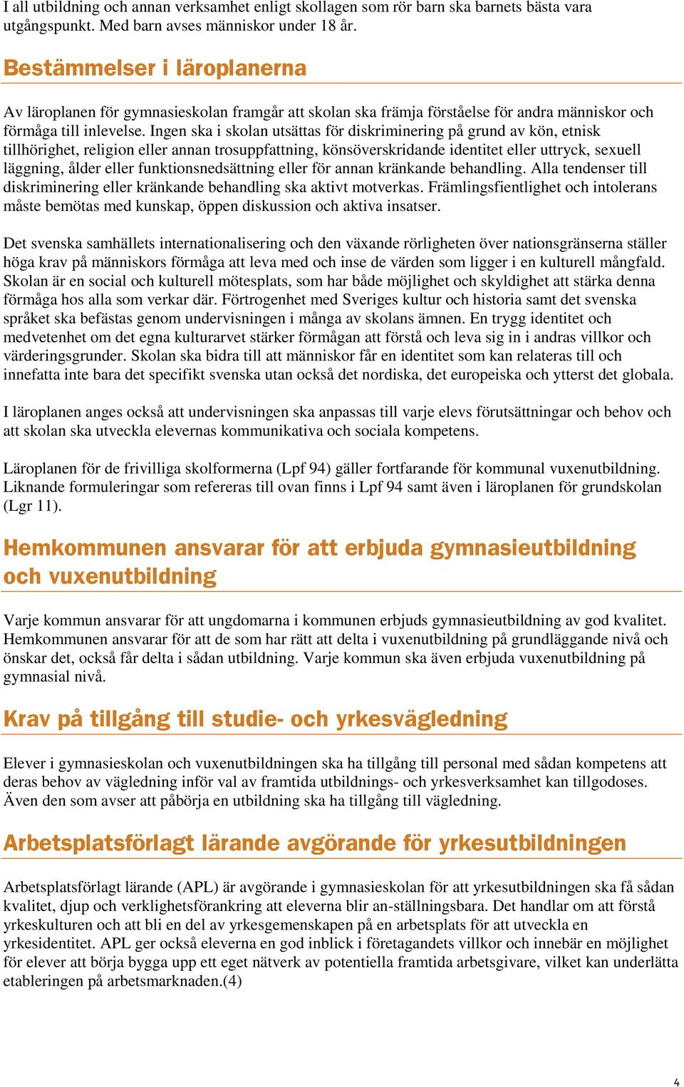 Ingen ska i skolan utsättas för diskriminering på grund av kön, etnisk tillhörighet, religion eller annan trosuppfattning, könsöverskridande identitet eller uttryck, sexuell läggning, ålder eller