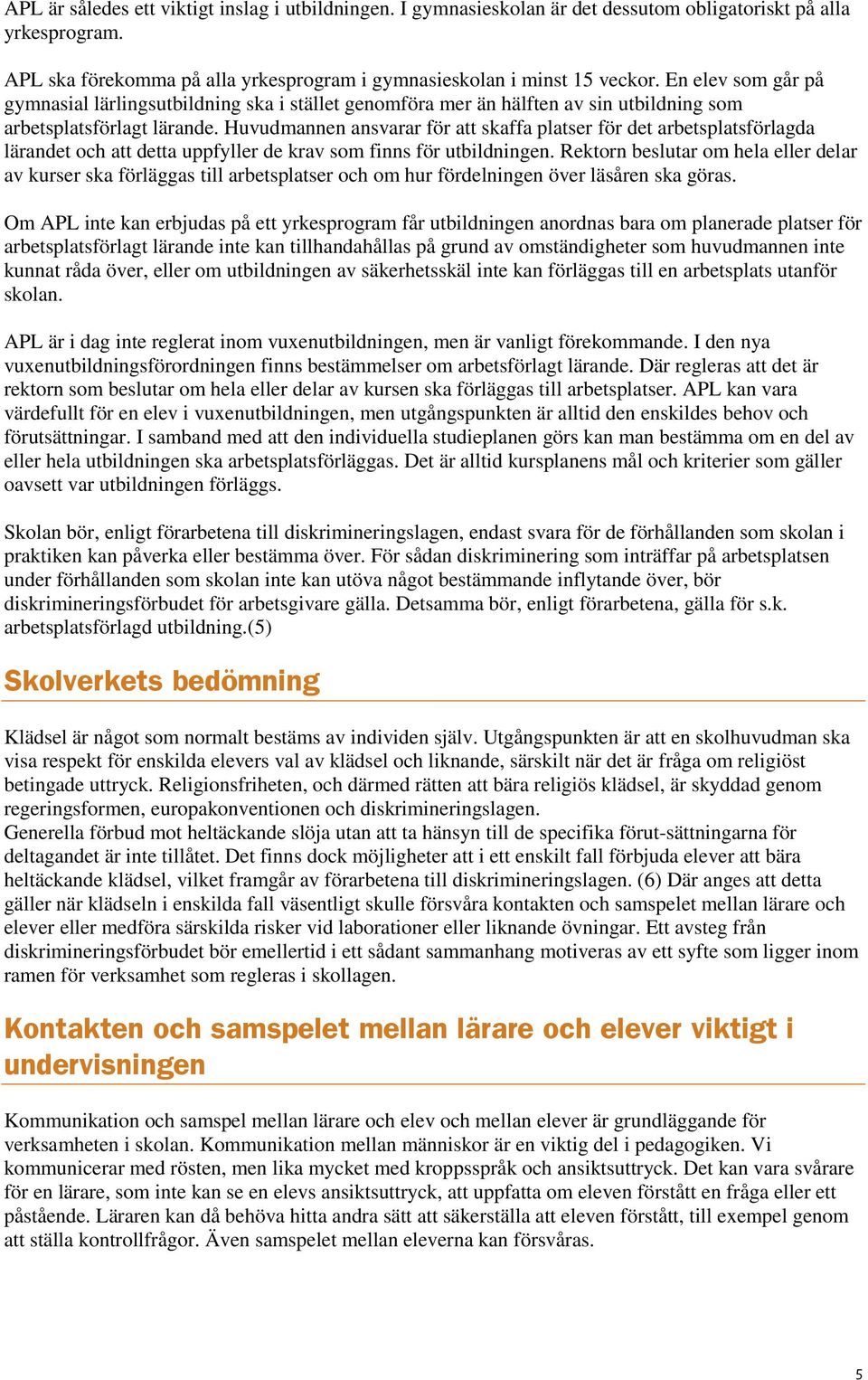 Huvudmannen ansvarar för att skaffa platser för det arbetsplatsförlagda lärandet och att detta uppfyller de krav som finns för utbildningen.