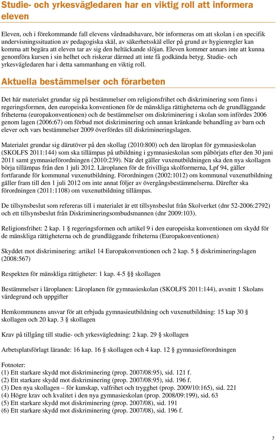 Eleven kommer annars inte att kunna genomföra kursen i sin helhet och riskerar därmed att inte få godkända betyg. Studie- och yrkesvägledaren har i detta sammanhang en viktig roll.