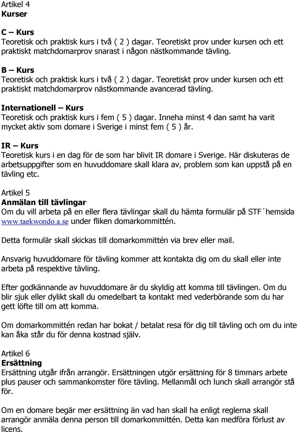 Internationell Kurs Teoretisk och praktisk kurs i fem ( 5 ) dagar. Inneha minst 4 dan samt ha varit mycket aktiv som domare i Sverige i minst fem ( 5 ) år.