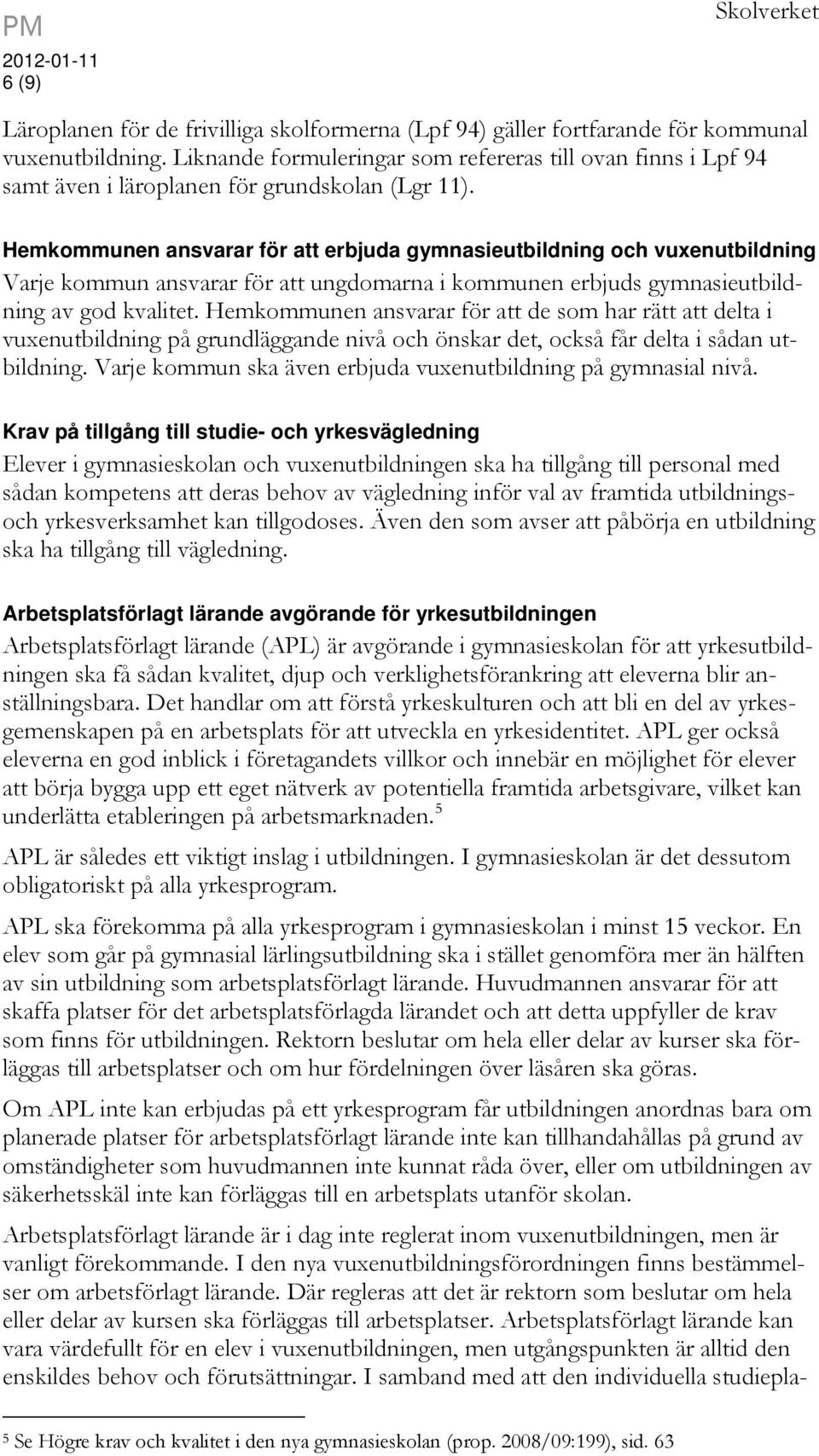 Hemkommunen ansvarar för att erbjuda gymnasieutbildning och vuxenutbildning Varje kommun ansvarar för att ungdomarna i kommunen erbjuds gymnasieutbildning av god kvalitet.