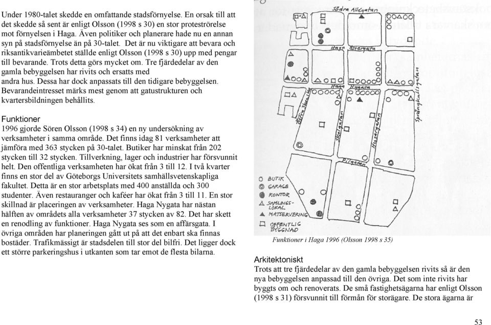 Det är nu viktigare att bevara och riksantikvarieämbetet ställde enligt Olsson (1998 s 30) upp med pengar till bevarande. Trots detta görs mycket om.