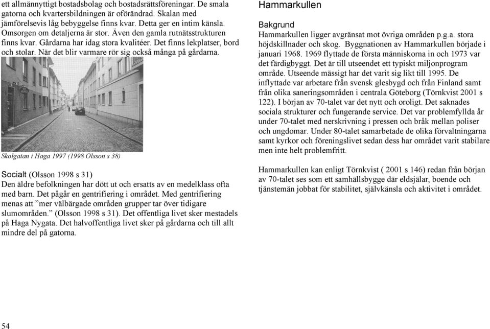 När det blir varmare rör sig också många på gårdarna. Skolgatan i Haga 1997 (1998 Olsson s 38) Socialt (Olsson 1998 s 31) Den äldre befolkningen har dött ut och ersatts av en medelklass ofta med barn.