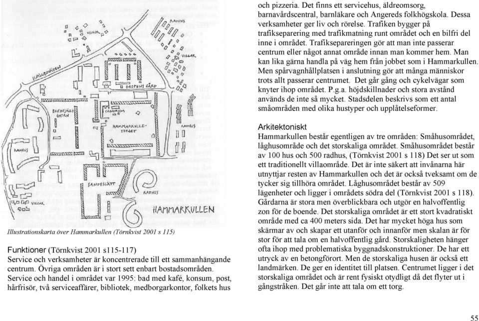 Man kan lika gärna handla på väg hem från jobbet som i Hammarkullen. Men spårvagnhållplatsen i anslutning gör att många människor trots allt passerar centrumet.