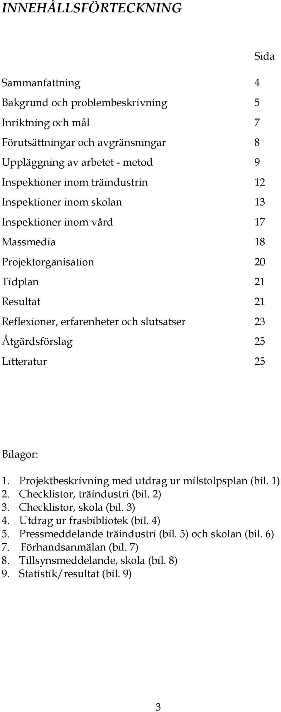 Åtgärdsförslag 25 Litteratur 25 Bilagor: 1. Projektbeskrivning med utdrag ur milstolpsplan (bil. 1) 2. Checklistor, träindustri (bil. 2) 3. Checklistor, skola (bil. 3) 4.