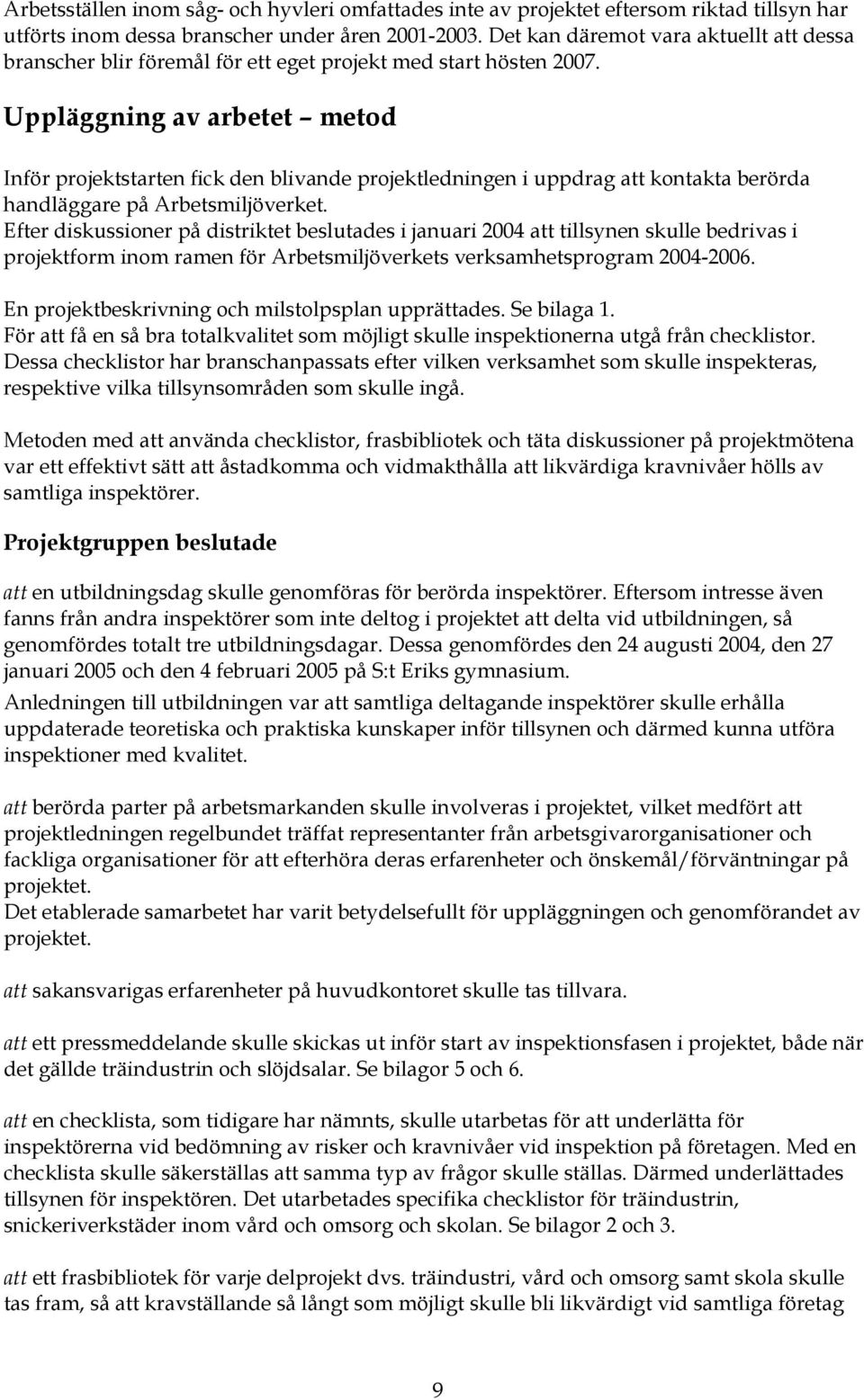 Uppläggning av arbetet metod Inför projektstarten fick den blivande projektledningen i uppdrag att kontakta berörda handläggare på Arbetsmiljöverket.