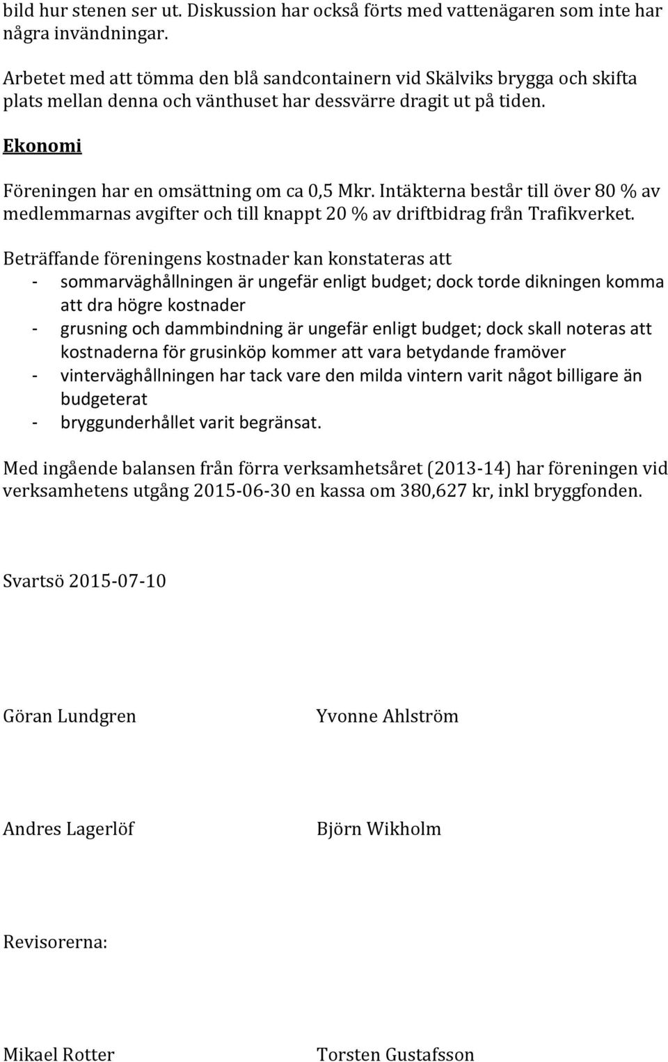 Intäkterna består till över 80 % av medlemmarnas avgifter och till knappt 20 % av driftbidrag från Trafikverket.