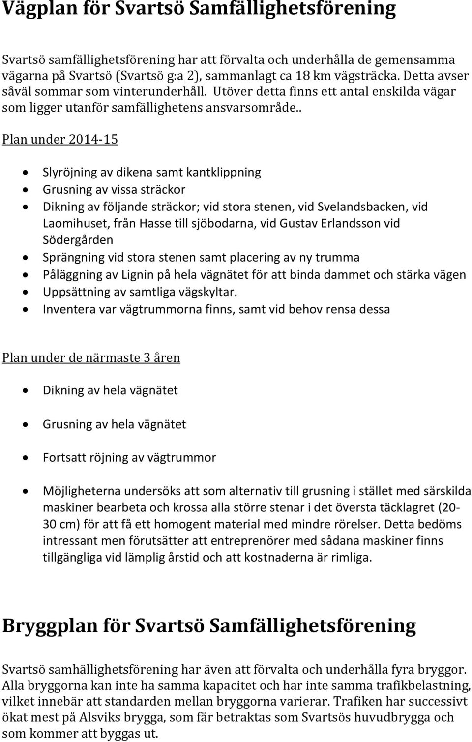 . Slyröjning av dikena samt kantklippning Grusning av vissa sträckor Dikning av följande sträckor; vid stora stenen, vid Svelandsbacken, vid Laomihuset, från Hasse till sjöbodarna, vid Gustav