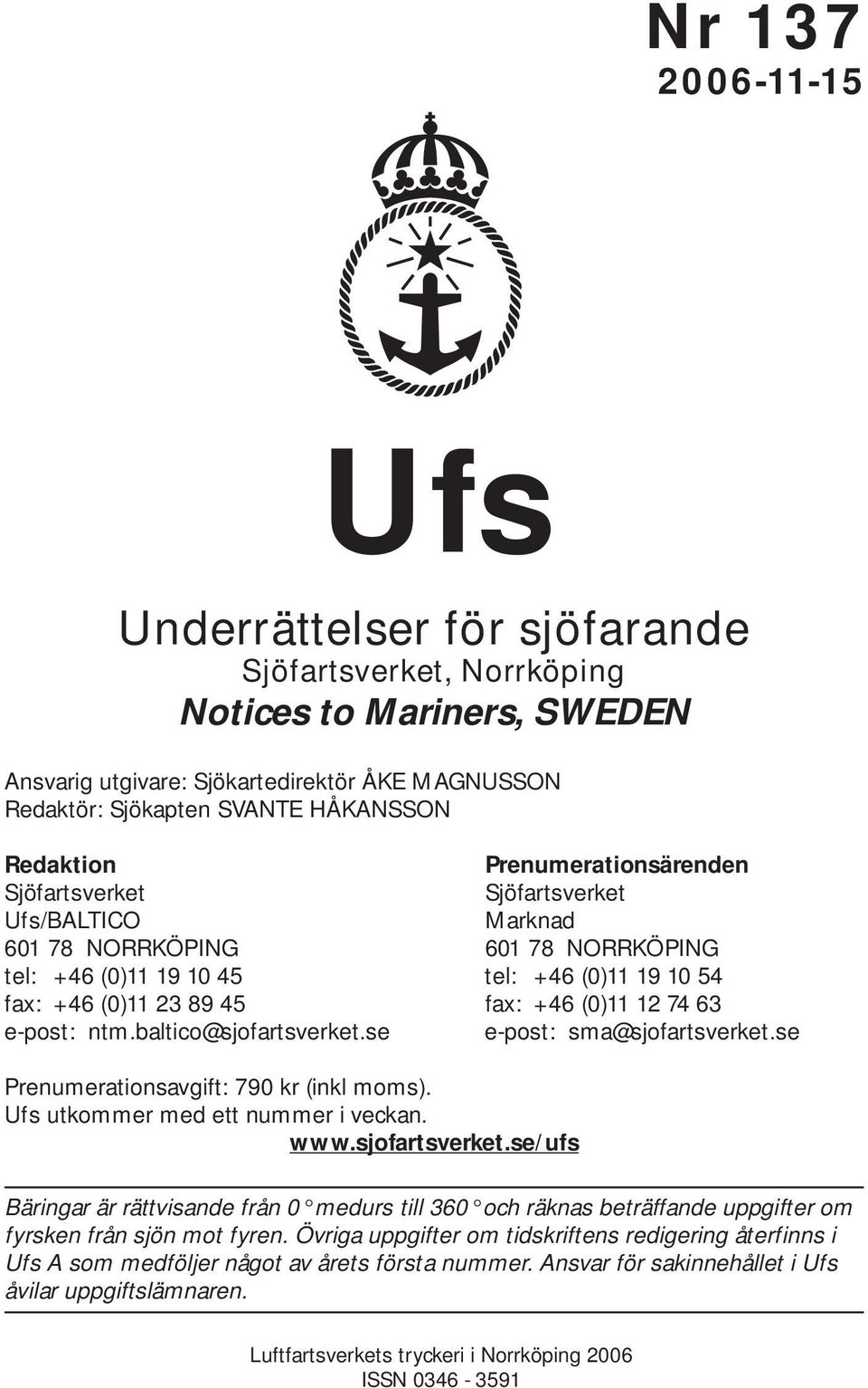 74 63 e-post: ntm.baltico@sjofartsverket.se e-post: sma@sjofartsverket.se Prenumerationsavgift: 790 kr (inkl moms). Ufs utkommer med ett nummer i veckan. www.sjofartsverket.se/ufs Bäringar är rättvisande från 0 medurs till 360 och räknas beträffande uppgifter om fyrsken från sjön mot fyren.