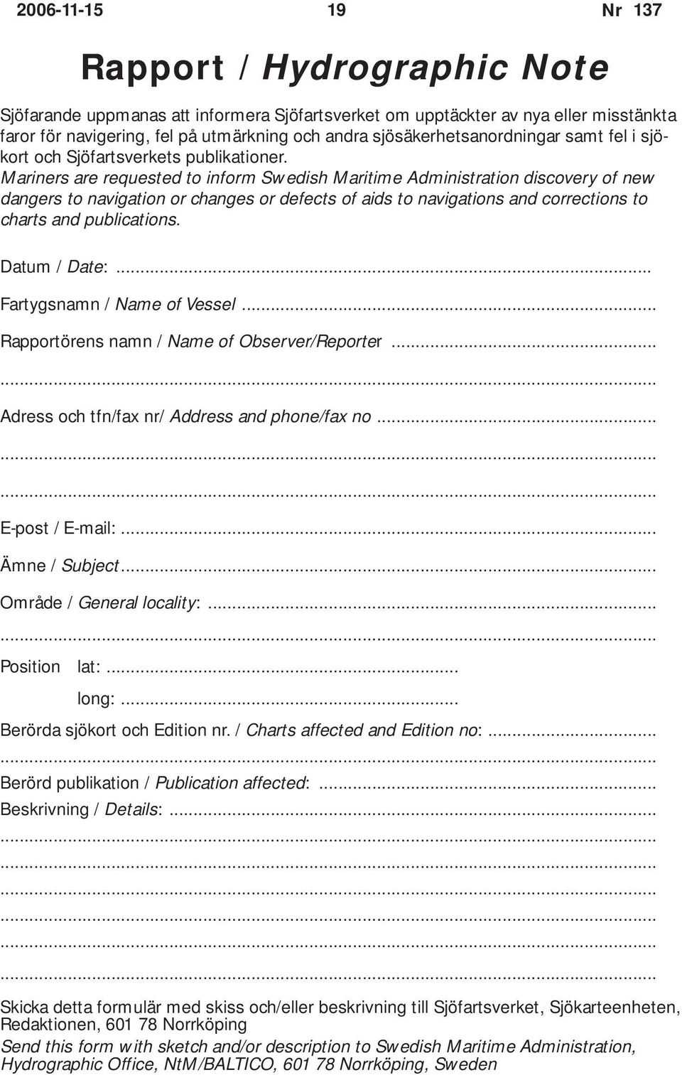 Mariners are requested to inform Swedish Maritime Administration discovery of new dangers to navigation or changes or defects of aids to navigations and corrections to charts and publications.