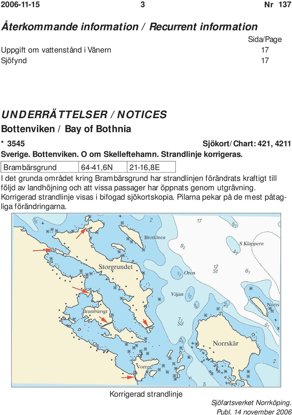 Brambärsgrund 64-41,6N 21-16,8E I det grunda området kring Brambärsgrund har strandlinjen förändrats kraftigt till följd av landhöjning och att vissa