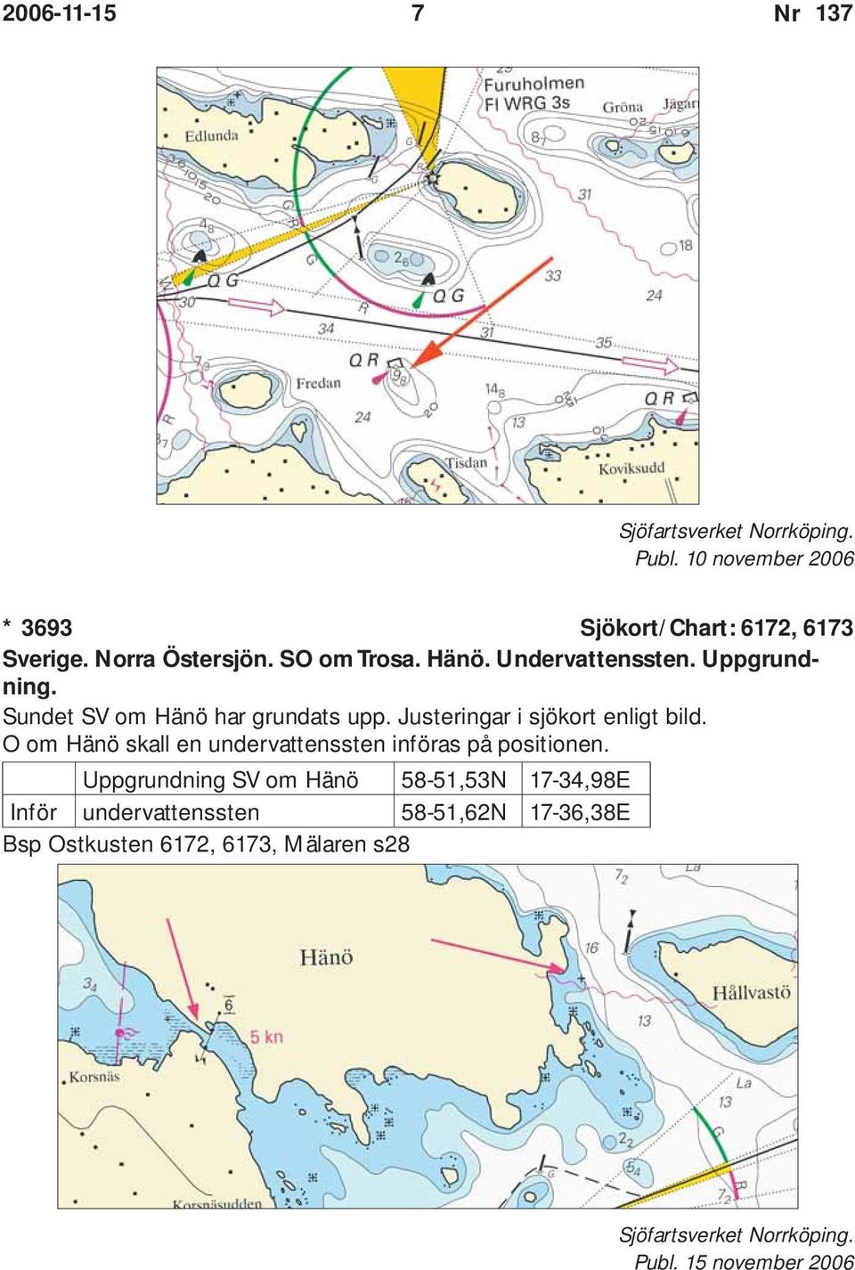 Justeringar i sjökort enligt bild. O om Hänö skall en undervattenssten införas på positionen.