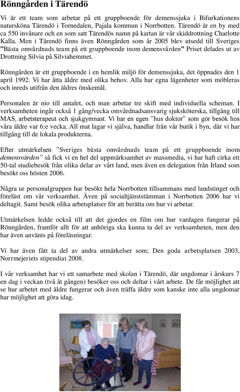 Men i Tärendö finns även Rönngården som år 2005 blev utsedd till Sveriges Bästa omvårdnads team på ett gruppboende inom demensvården Priset delades ut av Drottning Silvia på Silviahemmet.