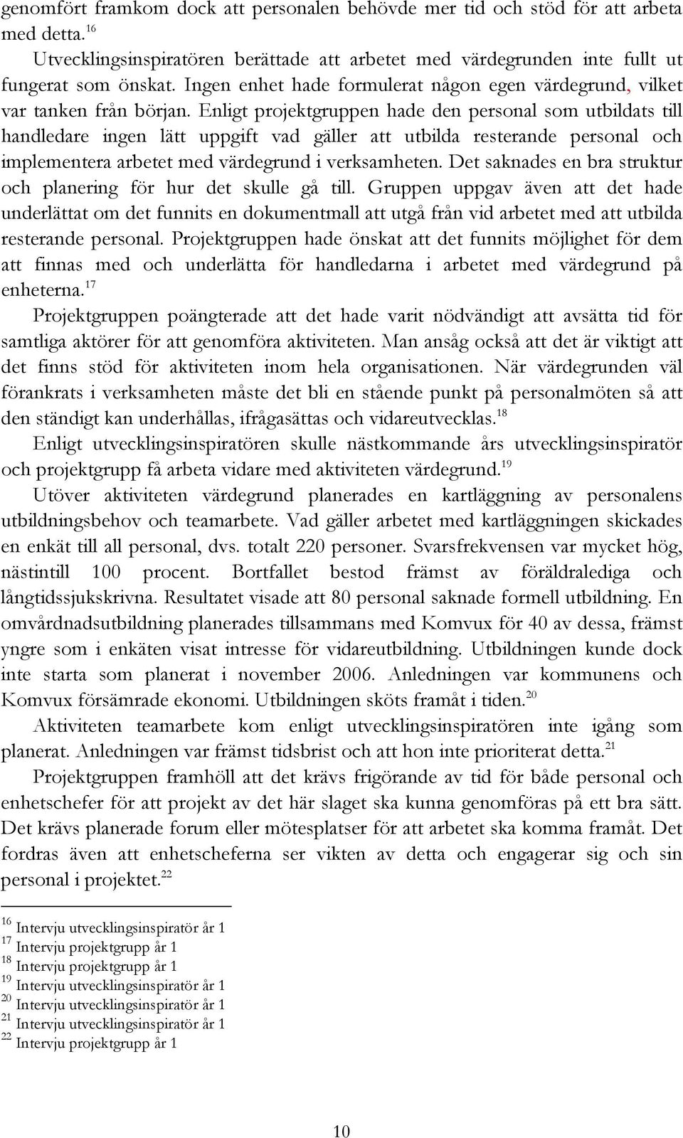 Enligt projektgruppen hade den personal som utbildats till handledare ingen lätt uppgift vad gäller att utbilda resterande personal och implementera arbetet med värdegrund i verksamheten.