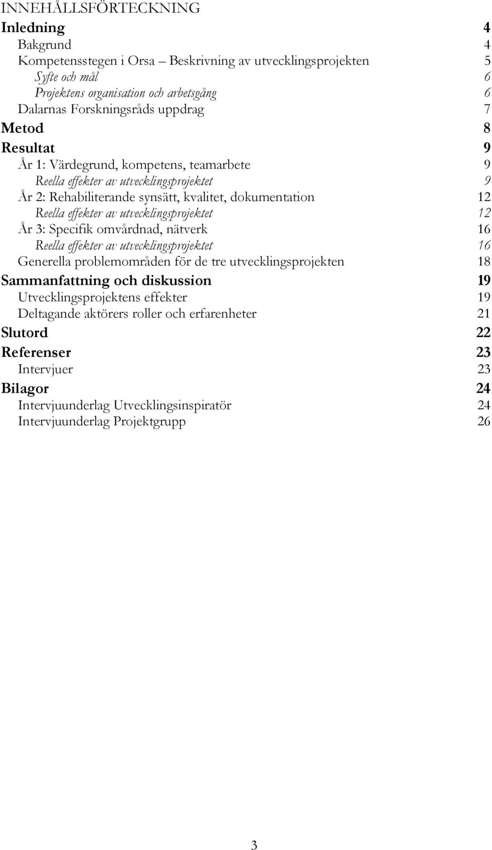 utvecklingsprojektet 12 År 3: Specifik omvårdnad, nätverk 16 Reella effekter av utvecklingsprojektet 16 Generella problemområden för de tre utvecklingsprojekten 18 Sammanfattning och diskussion