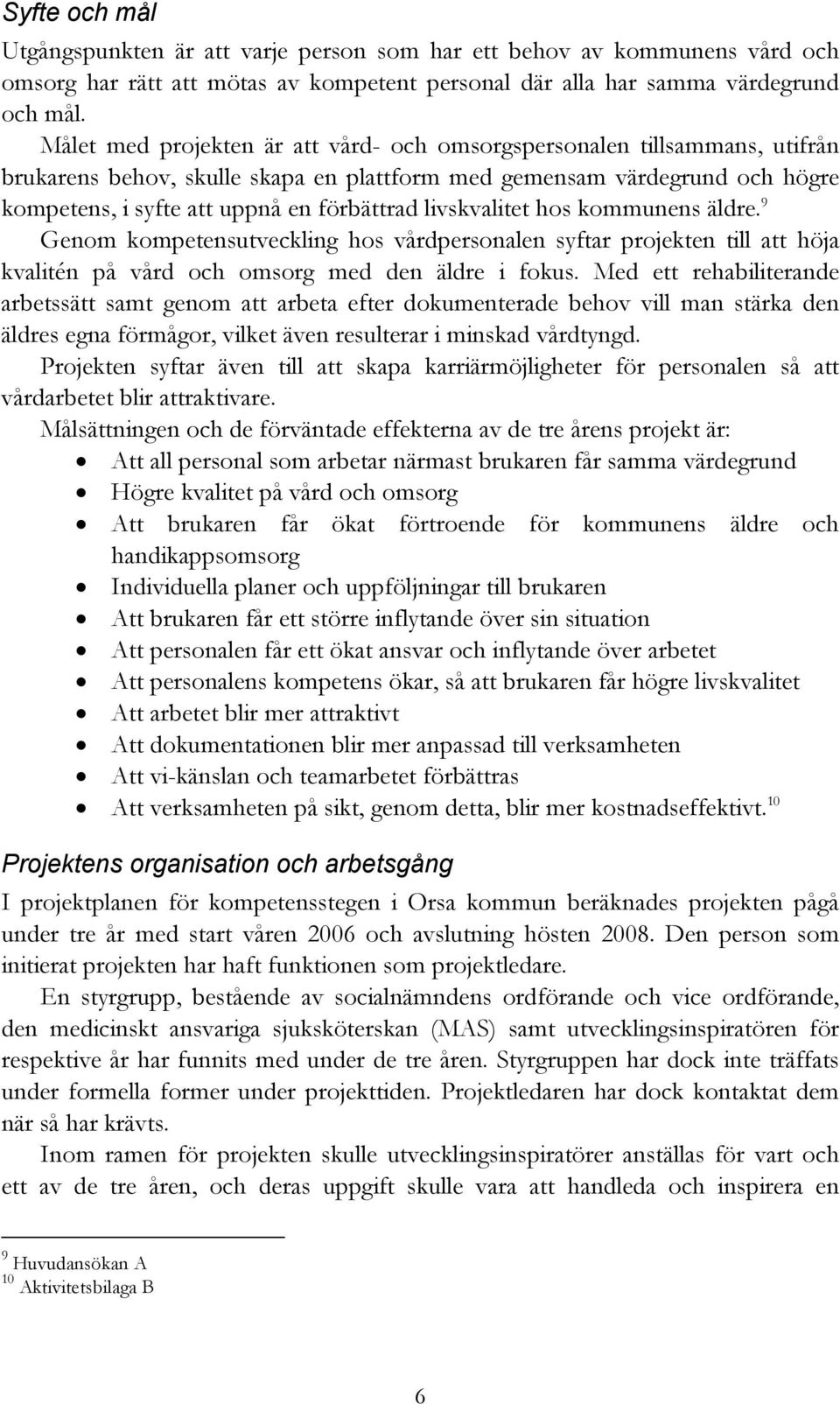 livskvalitet hos kommunens äldre. 9 Genom kompetensutveckling hos vårdpersonalen syftar projekten till att höja kvalitén på vård och omsorg med den äldre i fokus.