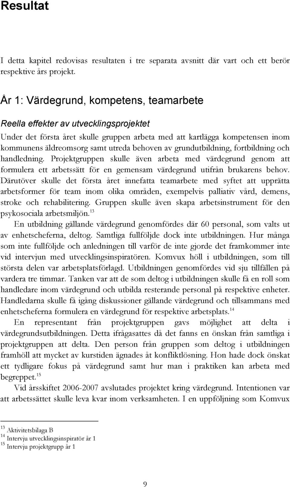 behoven av grundutbildning, fortbildning och handledning. Projektgruppen skulle även arbeta med värdegrund genom att formulera ett arbetssätt för en gemensam värdegrund utifrån brukarens behov.