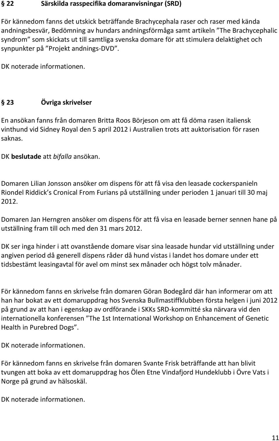 23 Övriga skrivelser En ansökan fanns från domaren Britta Roos Börjeson om att få döma rasen italiensk vinthund vid Sidney Royal den 5 april 2012 i Australien trots att auktorisation för rasen saknas.