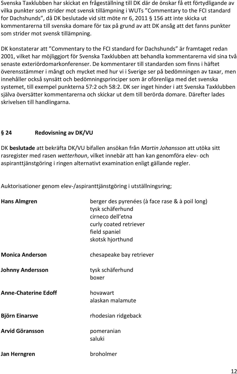 DK konstaterar att Commentary to the FCI standard for Dachshunds är framtaget redan 2001, vilket har möjliggjort för Svenska Taxklubben att behandla kommentarerna vid sina två senaste