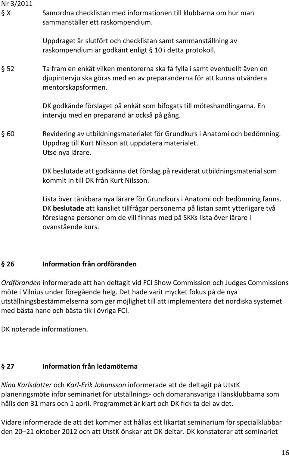 52 Ta fram en enkät vilken mentorerna ska få fylla i samt eventuellt även en djupintervju ska göras med en av preparanderna för att kunna utvärdera mentorskapsformen.