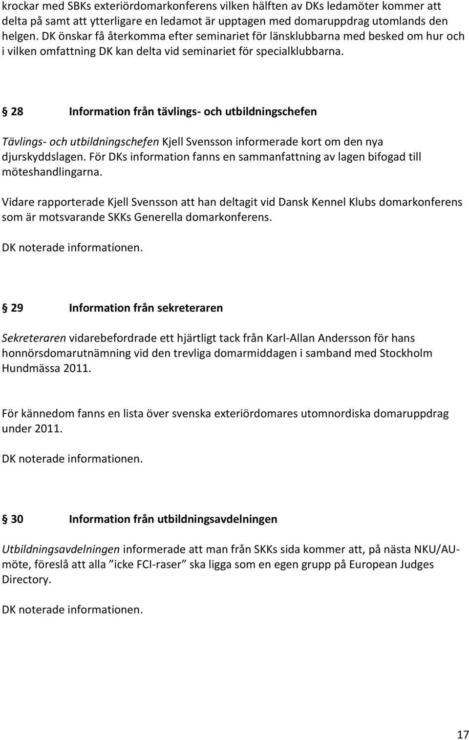 28 Information från tävlings- och utbildningschefen Tävlings- och utbildningschefen Kjell Svensson informerade kort om den nya djurskyddslagen.