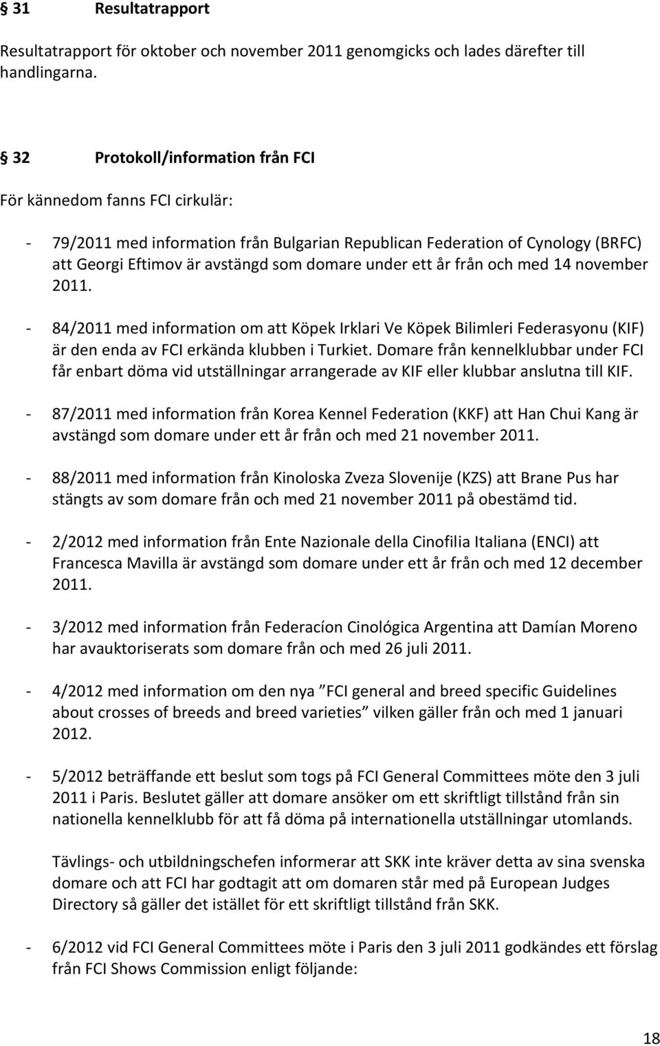 ett år från och med 14 november 2011. - 84/2011 med information om att Köpek Irklari Ve Köpek Bilimleri Federasyonu (KIF) är den enda av FCI erkända klubben i Turkiet.