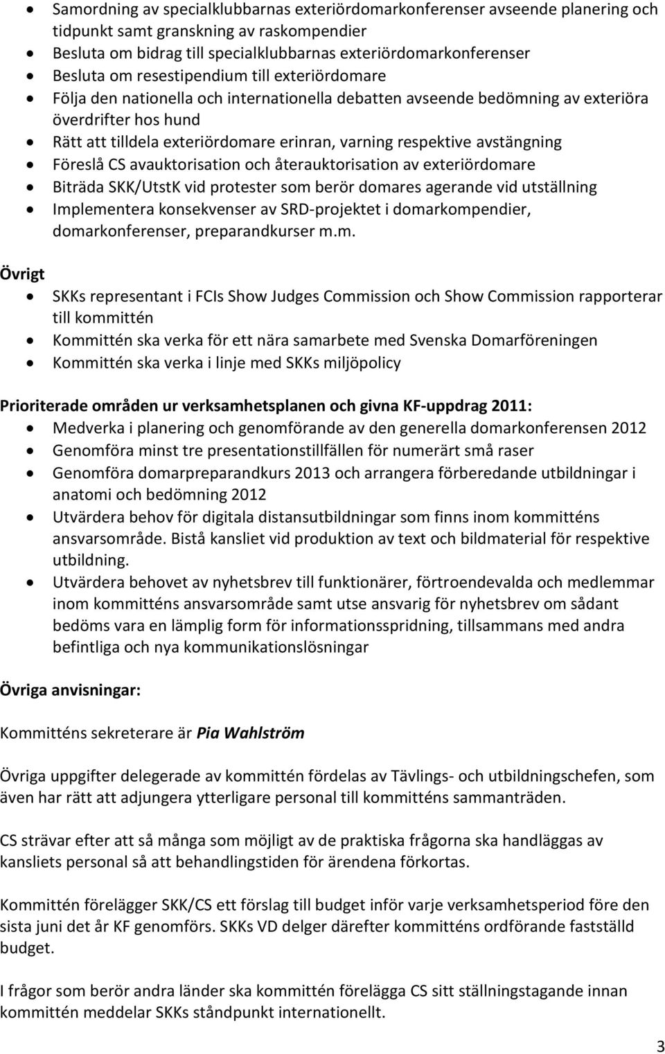 respektive avstängning Föreslå CS avauktorisation och återauktorisation av exteriördomare Biträda SKK/UtstK vid protester som berör domares agerande vid utställning Implementera konsekvenser av