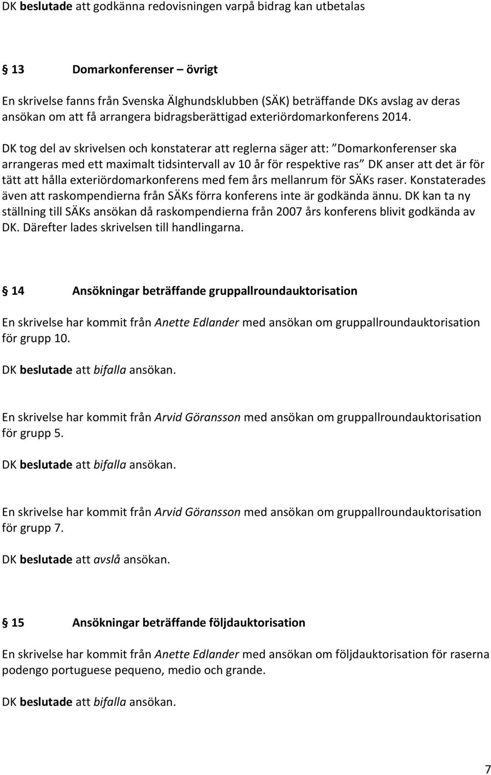 DK tog del av skrivelsen och konstaterar att reglerna säger att: Domarkonferenser ska arrangeras med ett maximalt tidsintervall av 10 år för respektive ras DK anser att det är för tätt att hålla